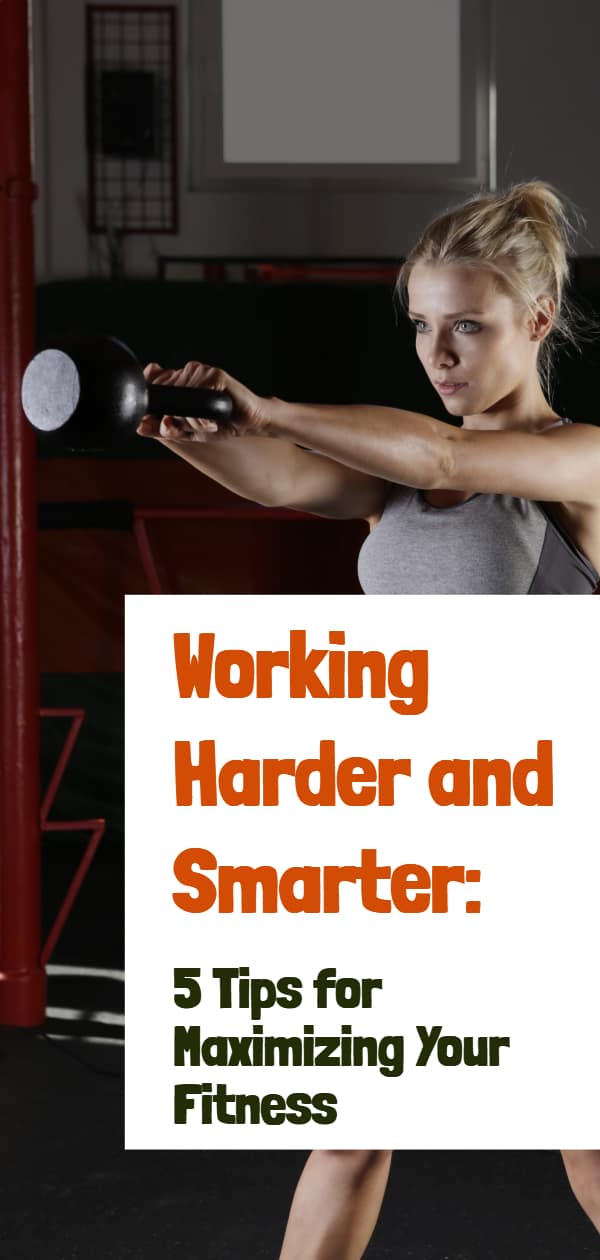 Working Smarter and Harder: 5 Tips for Maximizing Your Fitness Working Smarter and Harder: 5 Tips for Maximizing Your Fitness